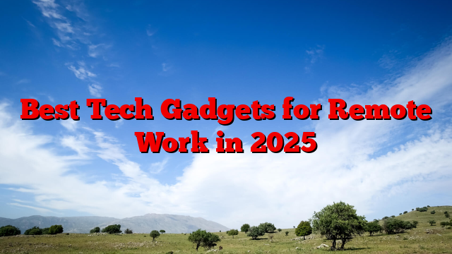 Best Tech Gadgets for Remote Work in 2025
