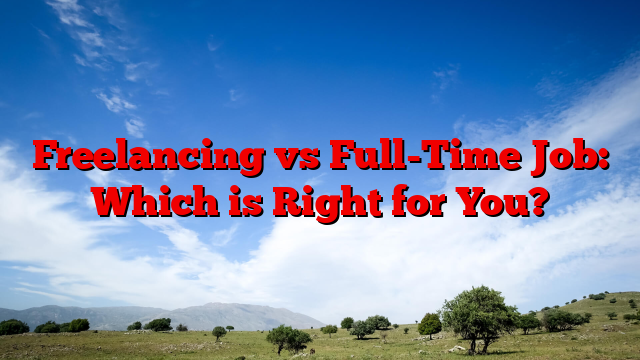 Freelancing vs Full-Time Job: Which is Right for You?