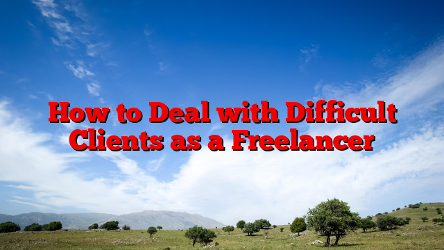 How to Deal with Difficult Clients as a Freelancer