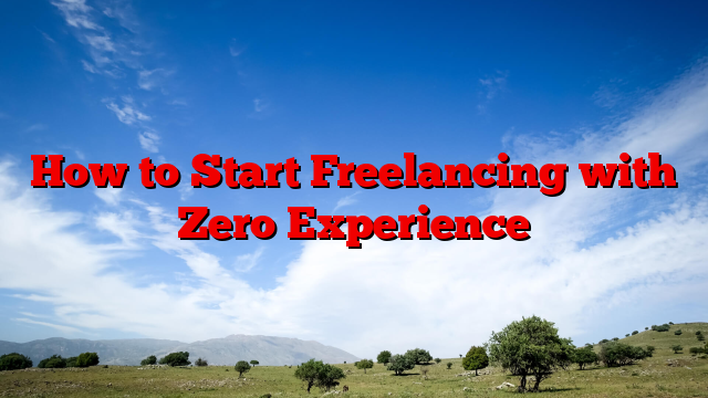 How to Start Freelancing with Zero Experience