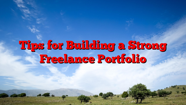 Tips for Building a Strong Freelance Portfolio