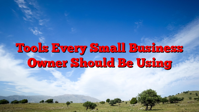 Tools Every Small Business Owner Should Be Using